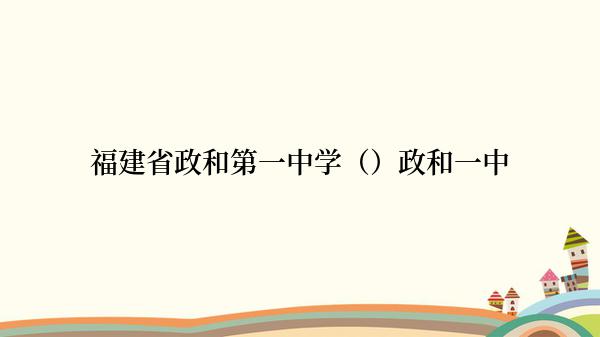 福建省政和第一中学（）政和一中