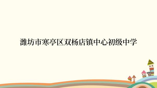 潍坊市寒亭区双杨店镇中心初级中学