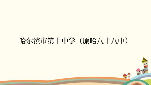 哈尔滨市第十中学（原哈八十八中）