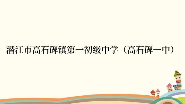 潜江市高石碑镇第一初级中学（高石碑一中）