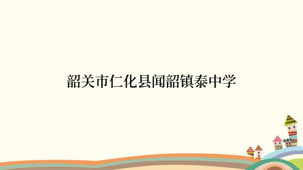 韶关市仁化县闻韶镇泰中学