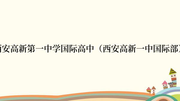 西安高新第一中学国际高中（西安高新一中国际部）