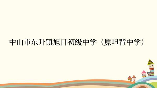 中山市东升镇旭日初级中学（原坦背中学）