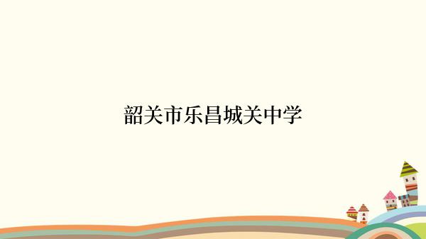 韶关市乐昌城关中学