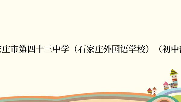 石家庄市第四十三中学（石家庄外国语学校）（初中部）