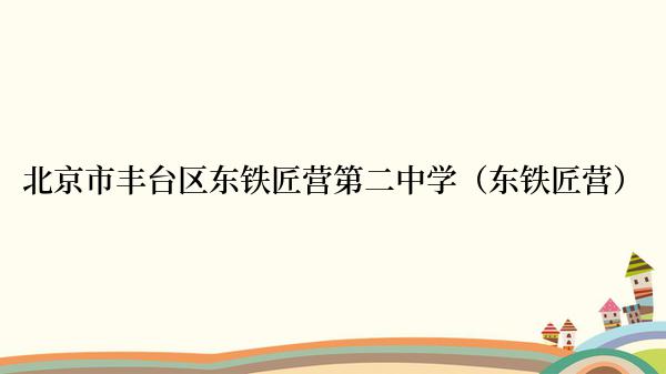 北京市丰台区东铁匠营第二中学（东铁匠营）