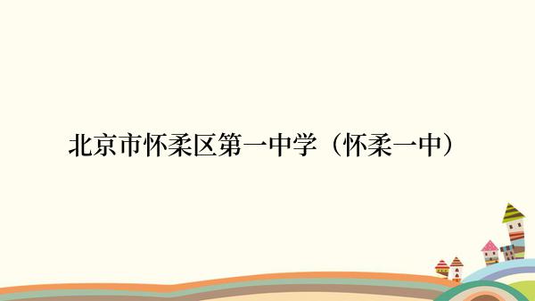 北京市怀柔区第一中学（怀柔一中）