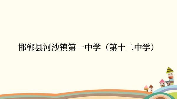 邯郸县河沙镇第一中学（第十二中学）