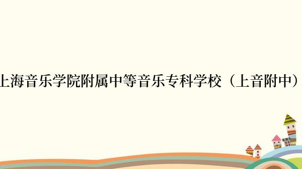 上海音乐学院附属中等音乐专科学校（上音附中）