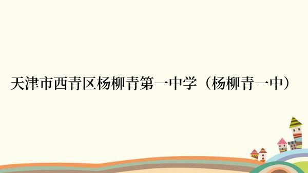 天津市西青区杨柳青第一中学（杨柳青一中）