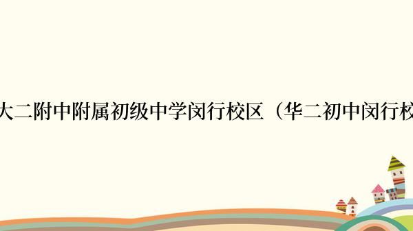 华师大二附中附属初级中学闵行校区（华二初中闵行校区）