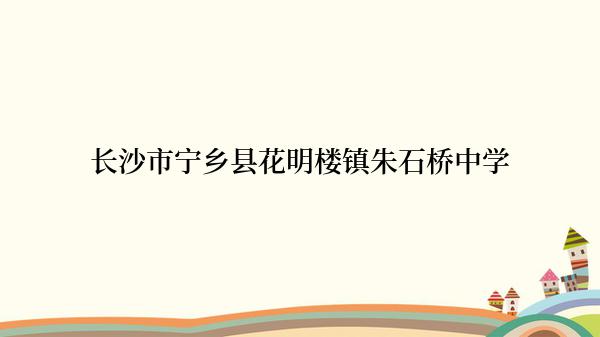 长沙市宁乡县花明楼镇朱石桥中学