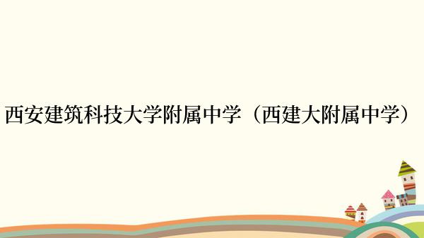 西安建筑科技大学附属中学（西建大附属中学）