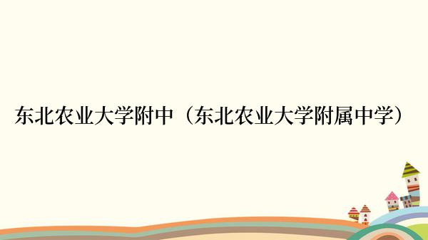 东北农业大学附中（东北农业大学附属中学）