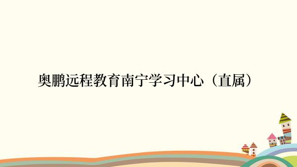奥鹏远程教育南宁学习中心（直属）