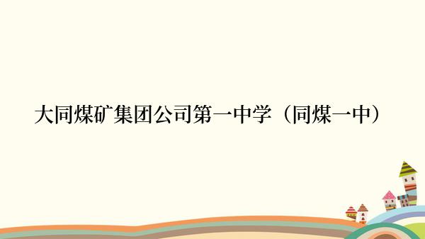 大同煤矿集团公司第一中学（同煤一中）