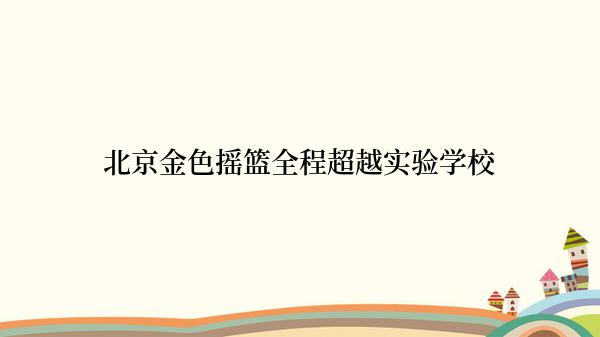 北京金色摇篮全程超越实验学校