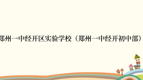 郑州一中经开区实验学校（郑州一中经开初中部）