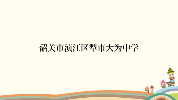 韶关市浈江区犁市大为中学