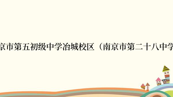 南京市第五初级中学冶城校区（南京市第二十八中学）