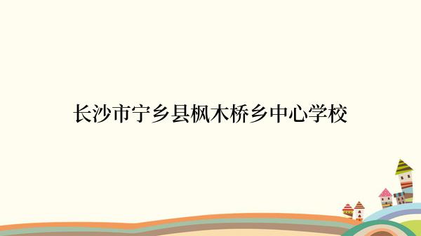 长沙市宁乡县枫木桥乡中心学校