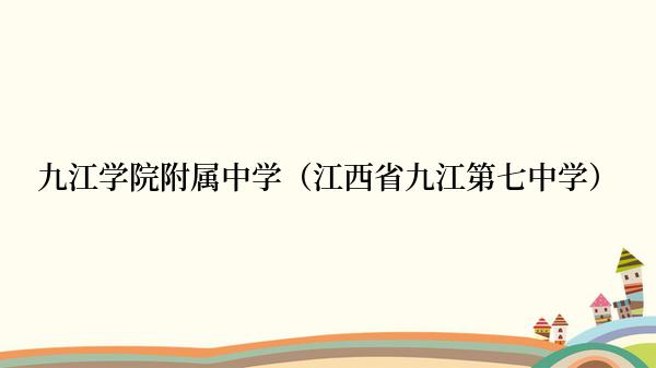 九江学院附属中学（江西省九江第七中学）