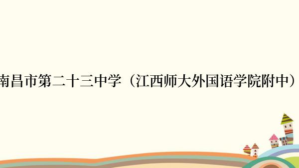 南昌市第二十三中学（江西师大外国语学院附中）