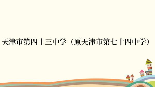 天津市第四十三中学（原天津市第七十四中学）