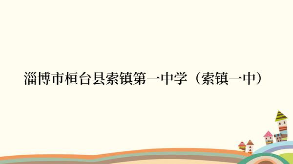 淄博市桓台县索镇第一中学（索镇一中）