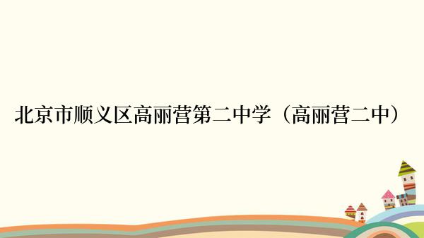 北京市顺义区高丽营第二中学（高丽营二中）