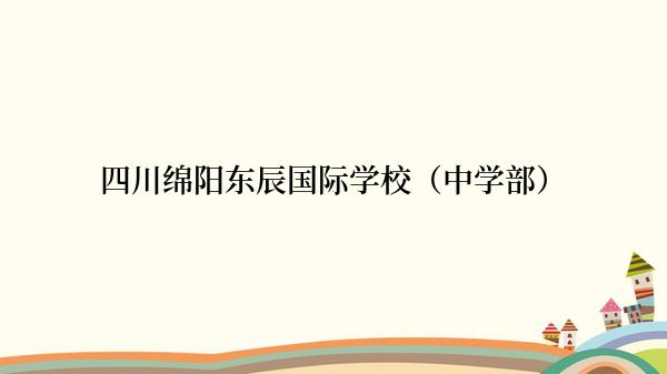 四川绵阳东辰国际学校（中学部）