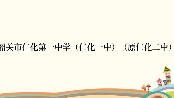 韶关市仁化第一中学（仁化一中）（原仁化二中）