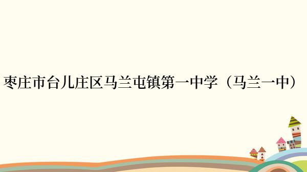 枣庄市台儿庄区马兰屯镇第一中学（马兰一中）